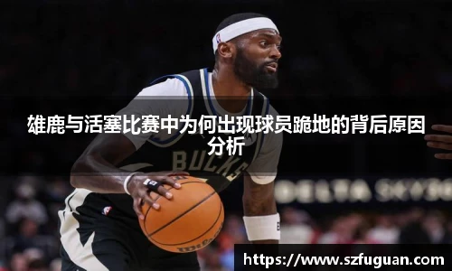 雄鹿与活塞比赛中为何出现球员跪地的背后原因分析