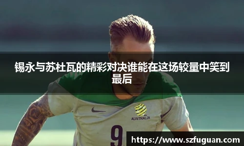 锡永与苏杜瓦的精彩对决谁能在这场较量中笑到最后