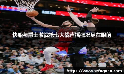 快船与爵士激战抢七大战直播盛况尽在眼前