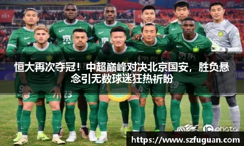 恒大再次夺冠！中超巅峰对决北京国安，胜负悬念引无数球迷狂热祈盼