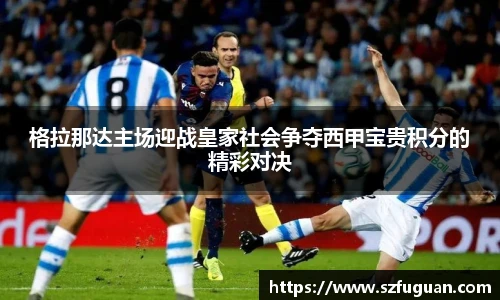 格拉那达主场迎战皇家社会争夺西甲宝贵积分的精彩对决