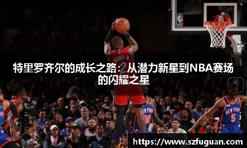 特里罗齐尔的成长之路：从潜力新星到NBA赛场的闪耀之星