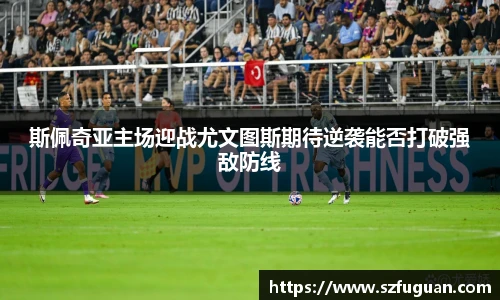 斯佩奇亚主场迎战尤文图斯期待逆袭能否打破强敌防线