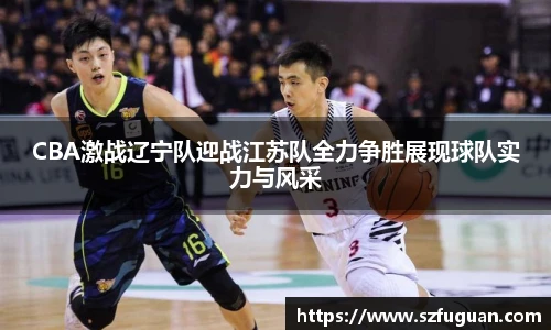 CBA激战辽宁队迎战江苏队全力争胜展现球队实力与风采
