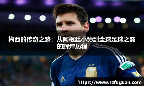 梅西的传奇之路：从阿根廷小镇到全球足球之巅的辉煌历程